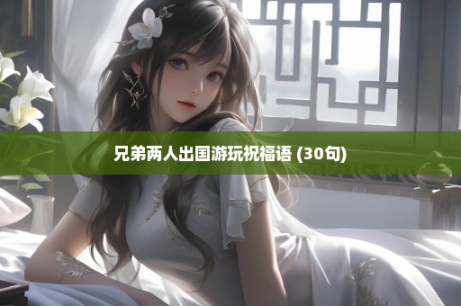 兄弟两人出国游玩祝福语 (30句)