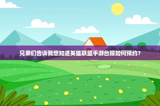 兄弟们告诉我想知道英雄联盟手游台服如何预约？