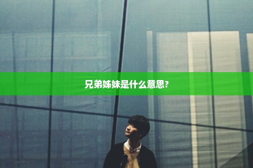 兄弟姊妹是什么意思?