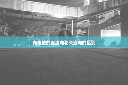 充电桩的直流电和交流电的区别