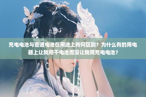 充电电池与普通电池在用途上有何区别？为什么有的用电器上让我用干电池而没让我用充电电池？