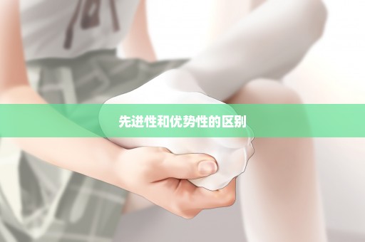 先进性和优势性的区别