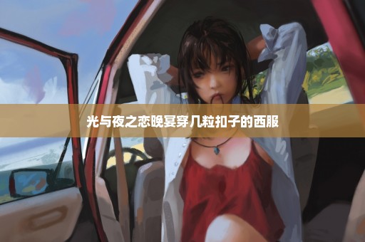 光与夜之恋晚宴穿几粒扣子的西服