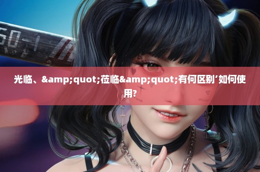 光临、"莅临"有何区别’如何使用?
