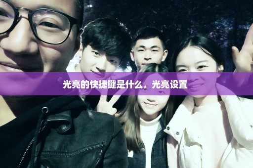 光亮的快捷键是什么，光亮设置 