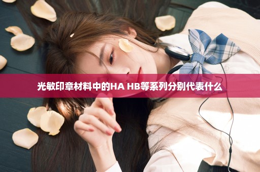 光敏印章材料中的HA HB等系列分别代表什么