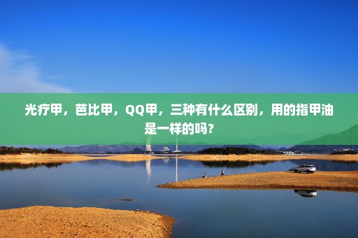 光疗甲，芭比甲，QQ甲，三种有什么区别，用的指甲油是一样的吗？