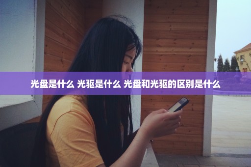 光盘是什么 光驱是什么 光盘和光驱的区别是什么