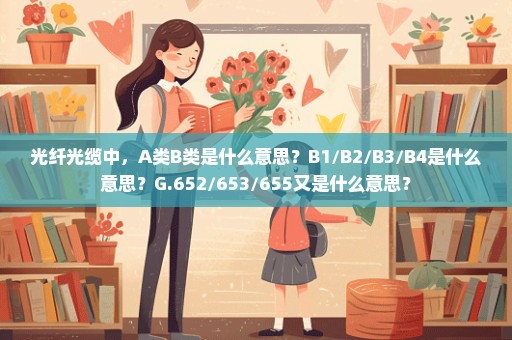 光纤光缆中，A类B类是什么意思？B1/B2/B3/B4是什么意思？G.652/653//655又是什么意思？