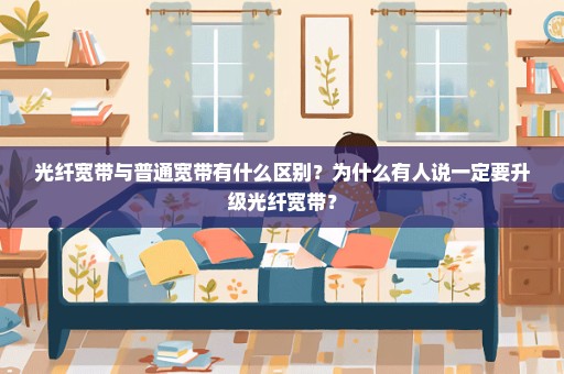 光纤宽带与普通宽带有什么区别？为什么有人说一定要升级光纤宽带？