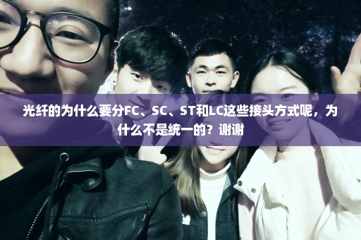 光纤的为什么要分FC、SC、ST和LC这些接头方式呢，为什么不是统一的？谢谢