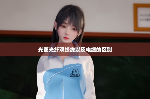 光缆光纤双绞线以及电缆的区别