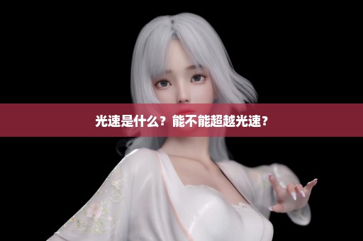 光速是什么？能不能超越光速？