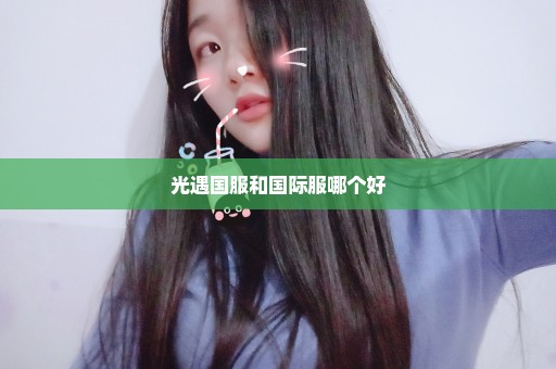 光遇国服和国际服哪个好
