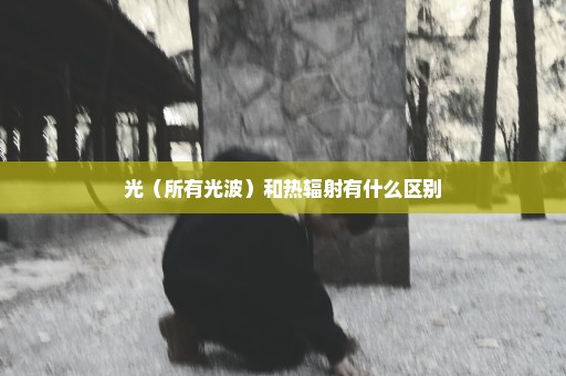 光（所有光波）和热辐射有什么区别