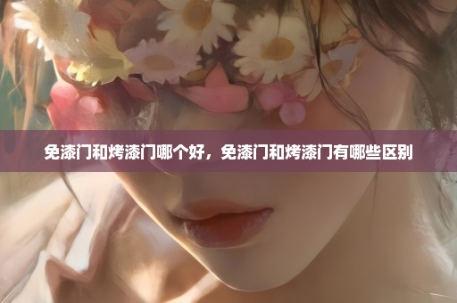 免漆门和烤漆门哪个好，免漆门和烤漆门有哪些区别