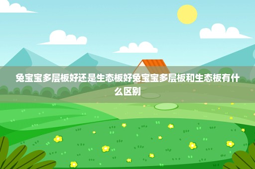 兔宝宝多层板好还是生态板好兔宝宝多层板和生态板有什么区别