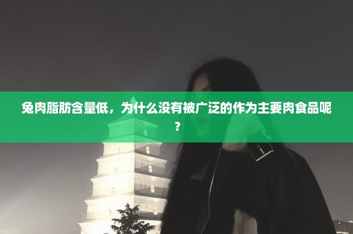 兔肉脂肪含量低，为什么没有被广泛的作为主要肉食品呢？