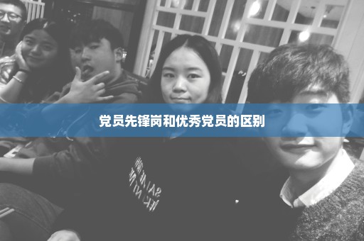 党员先锋岗和优秀党员的区别