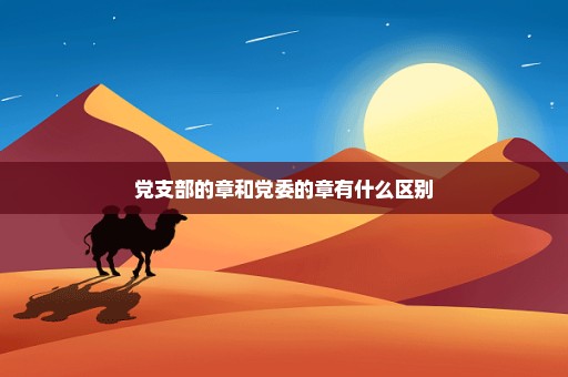 党支部的章和党委的章有什么区别