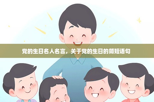 党的生日名人名言，关于党的生日的简短语句 