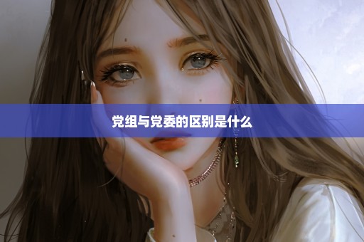 党组与党委的区别是什么