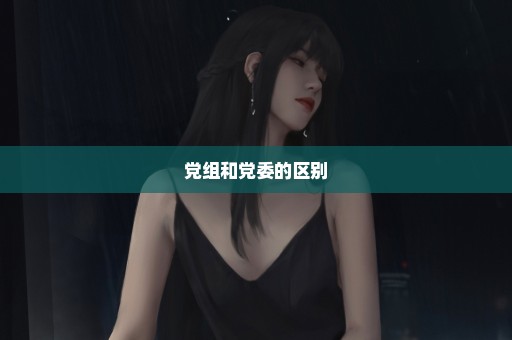 党组和党委的区别