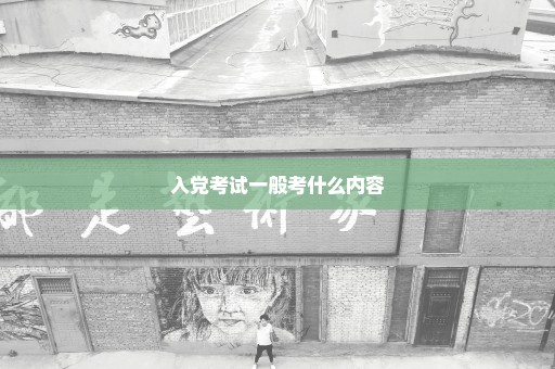 入党考试一般考什么内容