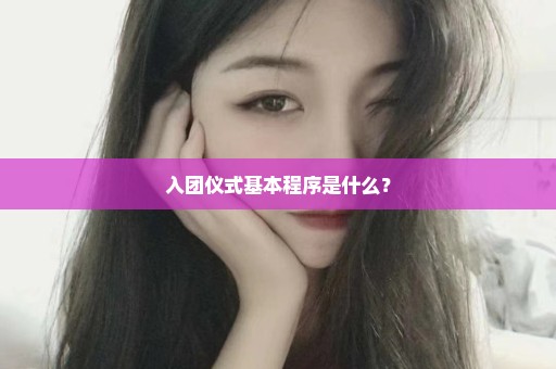 入团仪式基本程序是什么？