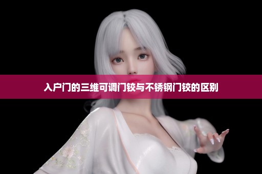 入户门的三维可调门铰与不锈钢门铰的区别