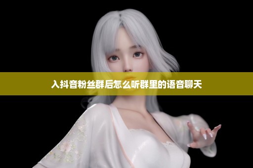 入抖音粉丝群后怎么听群里的语音聊天