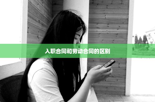 入职合同和劳动合同的区别