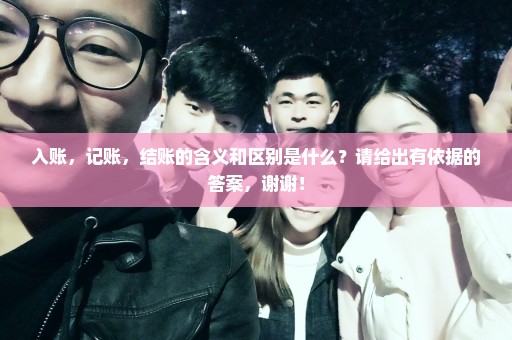 入账，记账，结账的含义和区别是什么？请给出有依据的答案，谢谢！