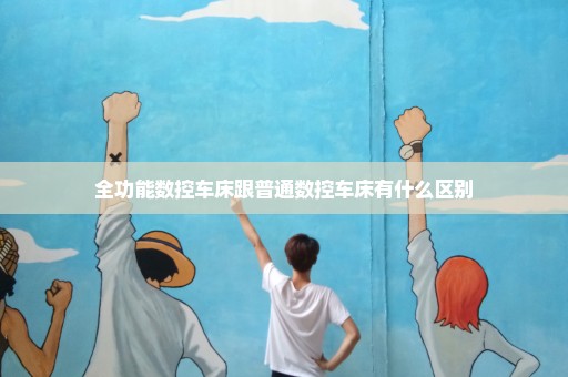 全功能数控车床跟普通数控车床有什么区别