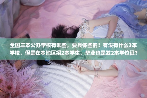 全国三本公办学校有哪些，要具体些的！有没有什么3本学校，但是在本地区招2本学生，毕业也是发2本学位证？