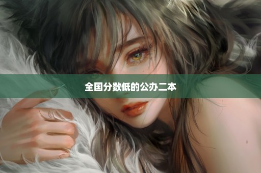 全国分数低的公办二本