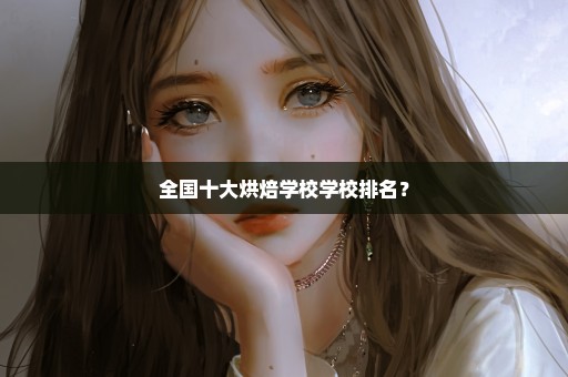 全国十大烘焙学校学校排名？