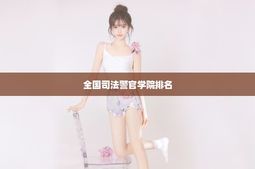 全国司法警官学院排名
