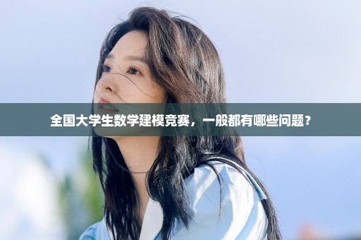 全国大学生数学建模竞赛，一般都有哪些问题？