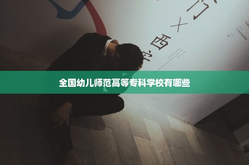 全国幼儿师范高等专科学校有哪些