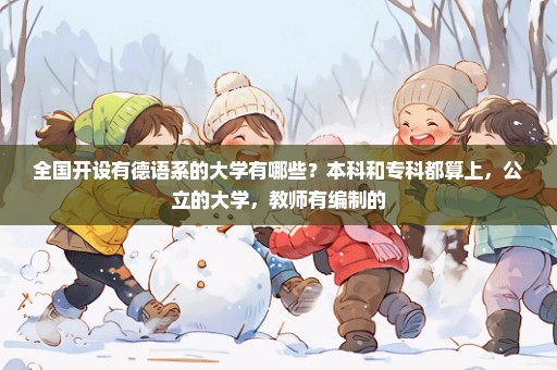 全国开设有德语系的大学有哪些？本科和专科都算上，公立的大学，教师有编制的