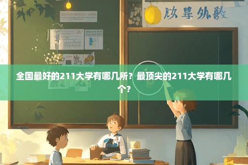全国最好的211大学有哪几所？最顶尖的211大学有哪几个？
