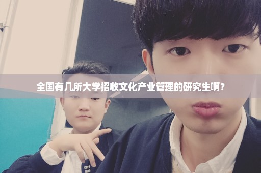 全国有几所大学招收文化产业管理的研究生啊？