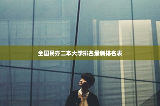 全国民办二本大学排名最新排名表
