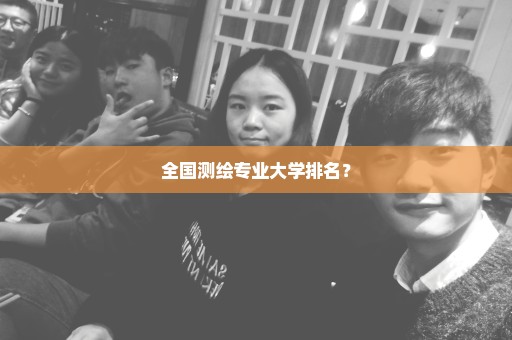 全国测绘专业大学排名？