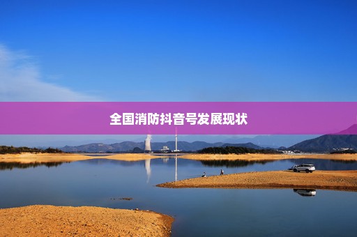 全国消防抖音号发展现状