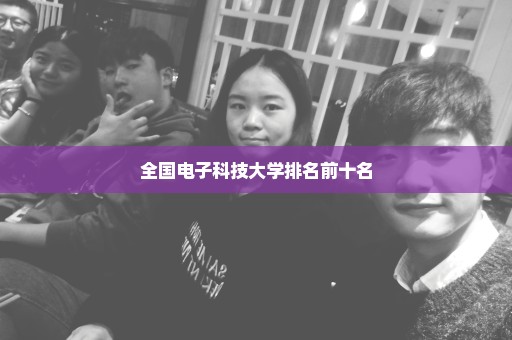 全国电子科技大学排名前十名