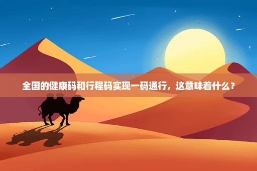 全国的健康码和行程码实现一码通行，这意味着什么？