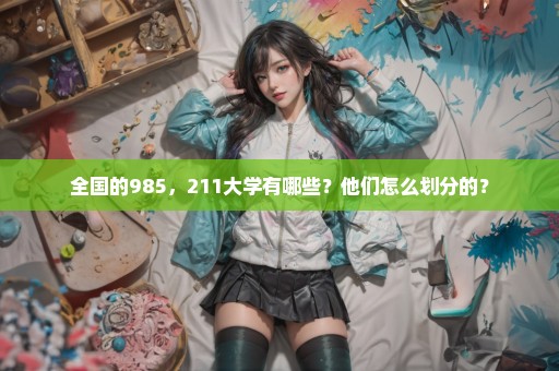 全国的985，211大学有哪些？他们怎么划分的？