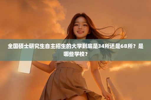 全国硕士研究生自主招生的大学到底是34所还是68所？是哪些学校？